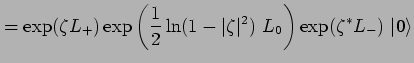 % latex2html id marker 3509
$\displaystyle = \exp(\zeta L_+) \exp \left( \frac{1}{2} \ln (1-\vert\zeta\vert^2) ~L_0 \right) \exp(\zeta^* L_-) ~\vert 0 \rangle$
