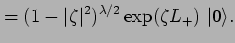 % latex2html id marker 3510
$\displaystyle = (1-\vert\zeta\vert^2)^{\lambda/2}\exp(\zeta L_+)~\vert 0 \rangle.$