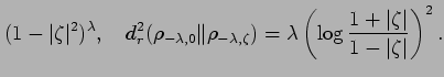 $\displaystyle ( 1- \vert\zeta\vert^2)^\lambda, \quad
d_r^2(\rho_{-\lambda,0} \V...
...} )=
\lambda\left( \log \frac{1+ \vert\zeta\vert}{1-\vert\zeta\vert}\right) ^2.$