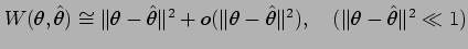 $ W(\theta,\hat\theta)\cong \Vert \theta- \hat\theta\Vert^2
+ o(\Vert \theta- \hat\theta\Vert^2),\quad
(\Vert \theta- \hat\theta\Vert^2 \ll 1)$
