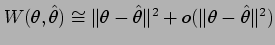 $ W(\theta,\hat\theta)\cong \Vert \theta- \hat\theta\Vert^2
+ o(\Vert \theta- \hat\theta\Vert^2)$
