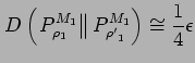 $\displaystyle D\left(\left. P^{M_1}_{\rho_1}\right\Vert P^{M_1}_{{\rho'}_1}\right)
\cong \frac{1}{4} \epsilon$